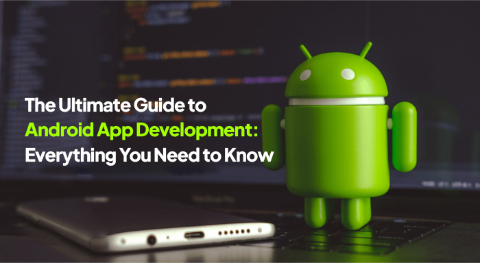 The Ultimate Guide to Android App Development: Everything You Need to Know